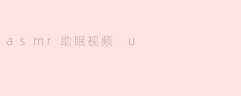 ### ASMR助眠视频：为你的夜晚带来宁静